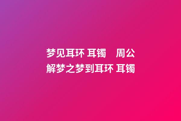 梦见耳环 耳镯　周公解梦之梦到耳环 耳镯